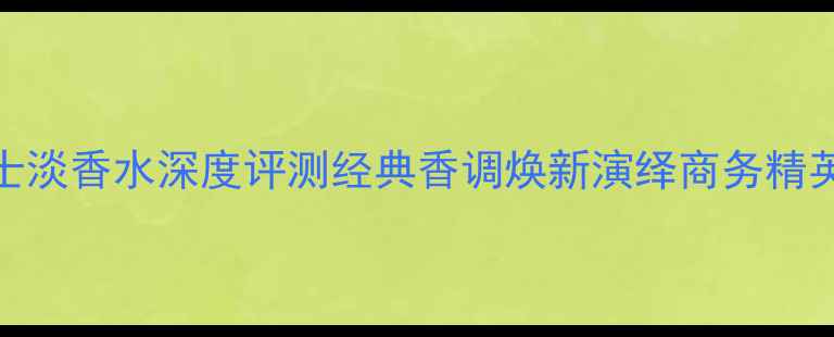 图片 爱马仕大地男士淡香水深度评测经典香调焕新演绎商务精英必备香氛指南