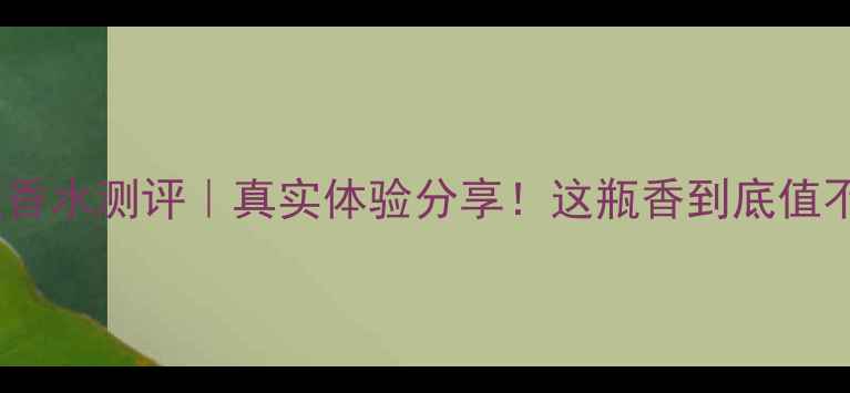 图片 爱马仕旅程香水测评｜真实体验分享！这瓶香到底值不值万元？2