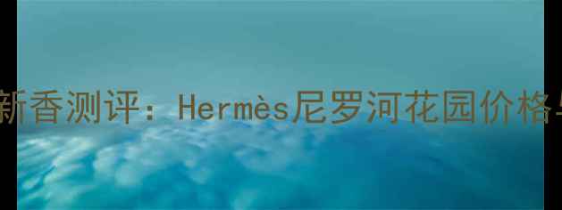 图片 爱马仕春夏新香测评：Hermès尼罗河花园价格与性价比全1