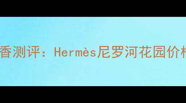 图片 爱马仕春夏新香测评：Hermès尼罗河花园价格与性价比全2