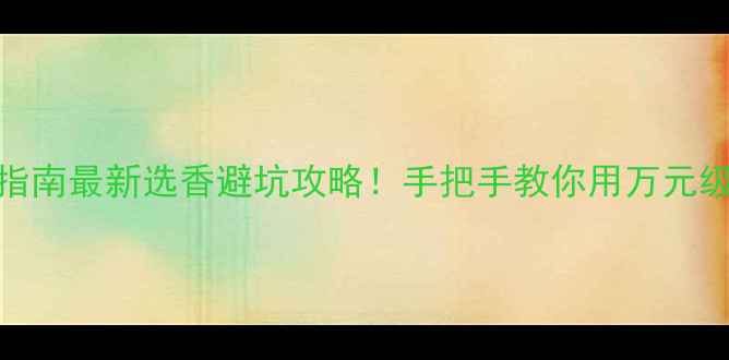 图片 爱马仕香水+妆容搭配指南最新选香避坑攻略！手把手教你用万元级香水提升日常精致感1