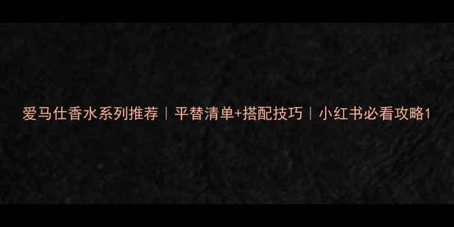 图片 爱马仕香水系列推荐｜平替清单+搭配技巧｜小红书必看攻略1
