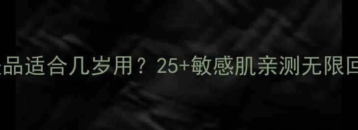 图片 片仔癀抗老护肤品适合几岁用？25+敏感肌亲测无限回购的护肤密码1