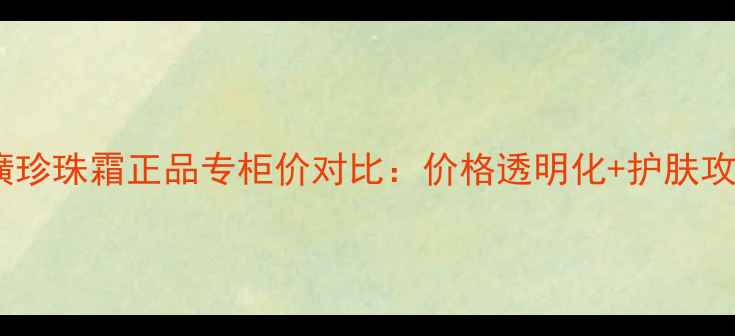 图片 片仔癀珍珠霜正品专柜价对比：价格透明化+护肤攻略全1