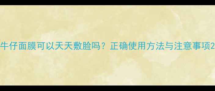 图片 牛仔面膜可以天天敷脸吗？正确使用方法与注意事项2