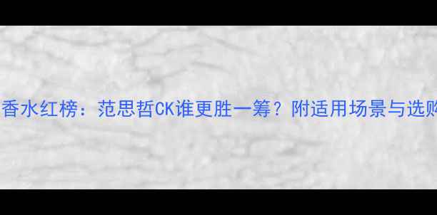 图片 牛仔风香水红榜：范思哲CK谁更胜一筹？附适用场景与选购指南1