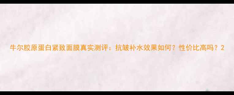 图片 牛尔胶原蛋白紧致面膜真实测评：抗皱补水效果如何？性价比高吗？2
