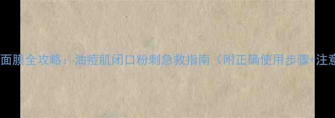 图片 牛尔茶树面膜全攻略：油痘肌闭口粉刺急救指南（附正确使用步骤+注意事项）2