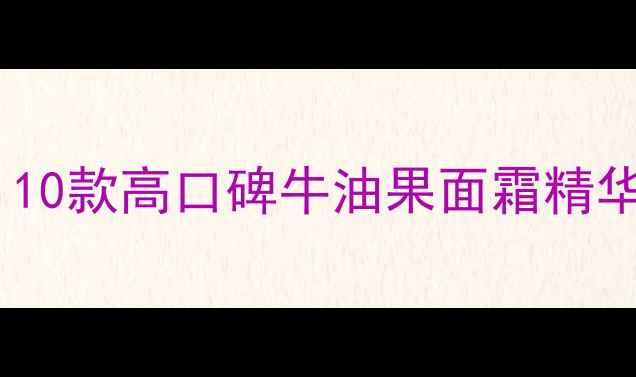 图片 牛油果护肤成分推荐：10款高口碑牛油果面霜精华测评（敏感肌可用）1