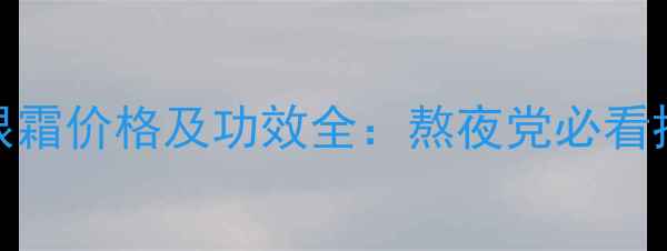 图片 玉兰油OLAY眼霜价格及功效全：熬夜党必看抗皱保湿攻略