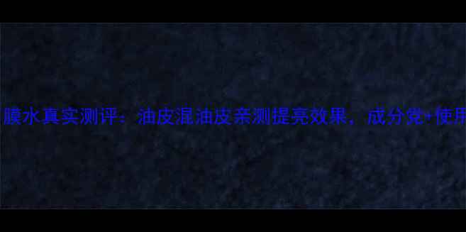 图片 玉兰油光塑面膜水真实测评：油皮混油皮亲测提亮效果，成分党+使用技巧全公开2