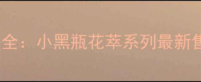 图片 玉兰油官方正品价格全：小黑瓶花萃系列最新售价对比与购买指南1