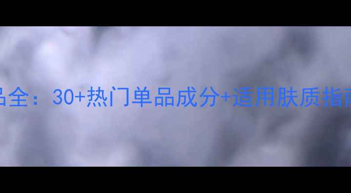 图片 玉兰油护肤品全：30+热门单品成分+适用肤质指南+选购技巧1