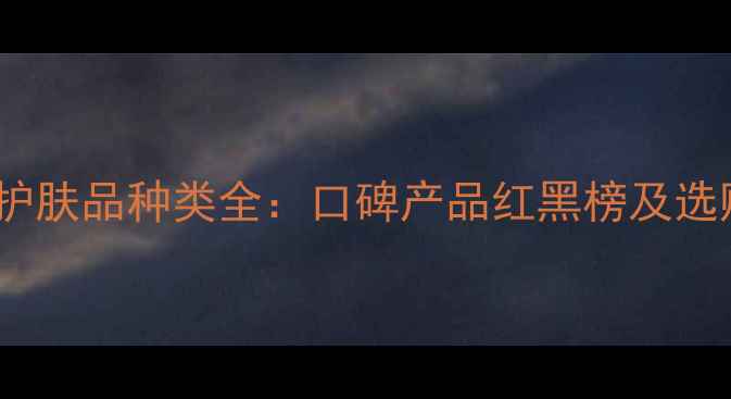 图片 玉兰油护肤品种类全：口碑产品红黑榜及选购指南2