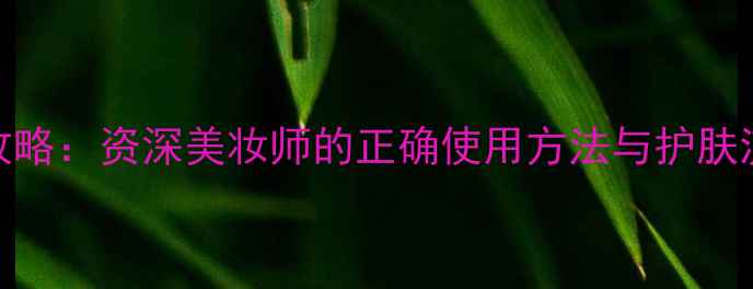 图片 玉兰油护肤步骤全攻略：资深美妆师的正确使用方法与护肤流程（附产品测评）