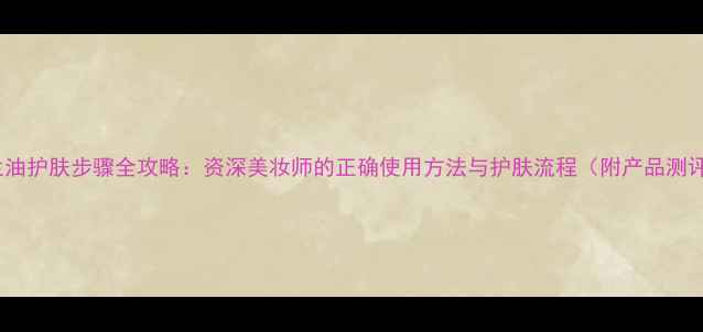 图片 玉兰油护肤步骤全攻略：资深美妆师的正确使用方法与护肤流程（附产品测评）1