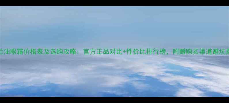 图片 玉兰油眼霜价格表及选购攻略：官方正品对比+性价比排行榜，附赠购买渠道避坑指南