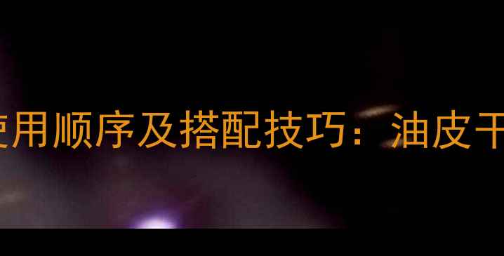 图片 玉兰油面膜精华液正确使用顺序及搭配技巧：油皮干皮敏感肌护肤步骤指南2
