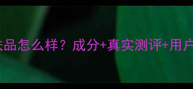 图片 玛丽嘉兰护肤品怎么样？成分+真实测评+用户反馈全解答1