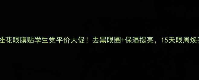 图片 玛茜金桂花眼膜贴学生党平价大促！去黑眼圈+保湿提亮，15天眼周焕亮攻略1