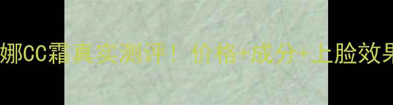 图片 玛莎妮娜CC霜真实测评！价格+成分+上脸效果全💄1