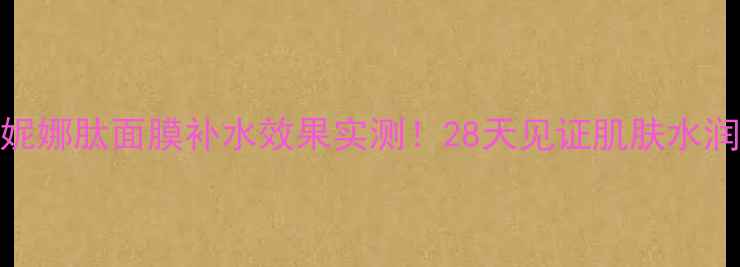 图片 玛莎妮娜肽面膜补水效果实测！28天见证肌肤水润蜕变