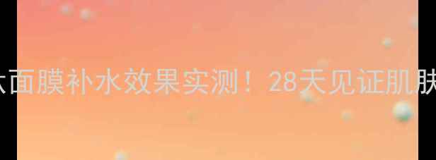 图片 玛莎妮娜肽面膜补水效果实测！28天见证肌肤水润蜕变1