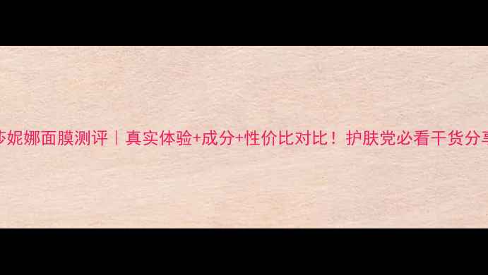 图片 玛莎妮娜面膜测评｜真实体验+成分+性价比对比！护肤党必看干货分享✨
