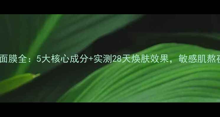图片 玛莎妮娜黑面膜全：5大核心成分+实测28天焕肤效果，敏感肌熬夜党必看！2