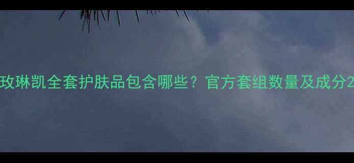 图片 玫琳凯全套护肤品包含哪些？官方套组数量及成分2