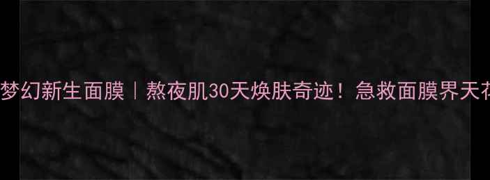 图片 玫琳凯幻时梦幻新生面膜｜熬夜肌30天焕肤奇迹！急救面膜界天花板来了！1