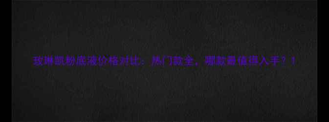 图片 玫琳凯粉底液价格对比：热门款全，哪款最值得入手？1