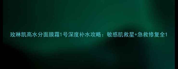 图片 玫琳凯高水分面膜霜1号深度补水攻略：敏感肌救星+急救修复全1