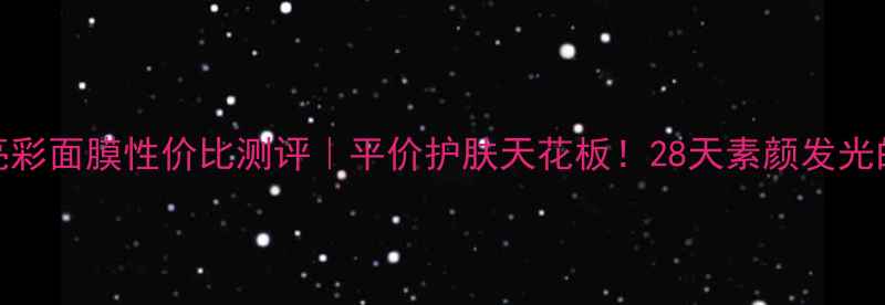 图片 玫瑰柔润亮彩面膜性价比测评｜平价护肤天花板！28天素颜发光的秘密武器