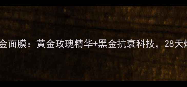 图片 玫瑰水漾透亮黑金面膜：黄金玫瑰精华+黑金抗衰科技，28天焕亮透白水光肌1