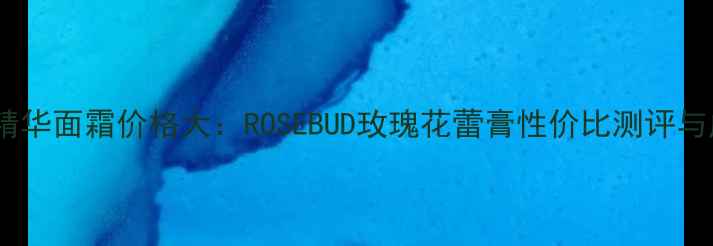 图片 玫瑰精华面霜价格大：ROSEBUD玫瑰花蕾膏性价比测评与成分2