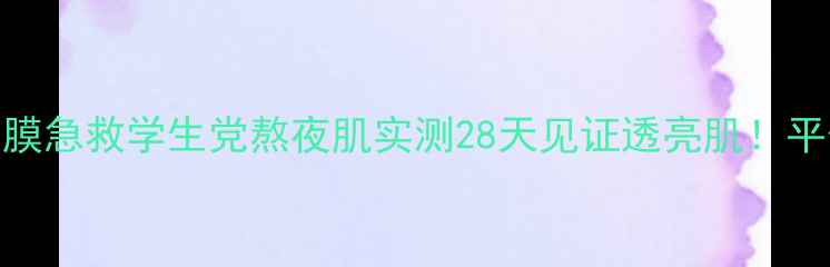 图片 玫瑰美白补水隐形面膜急救学生党熬夜肌实测28天见证透亮肌！平价国货面膜测评报告
