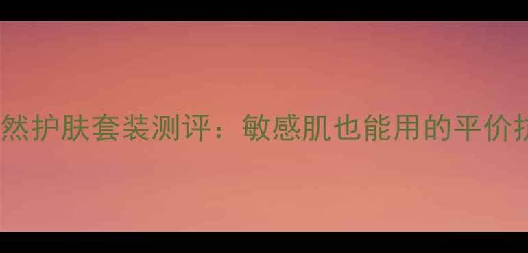 图片 玫瑰薰衣草天然护肤套装测评：敏感肌也能用的平价抗敏修复水乳1