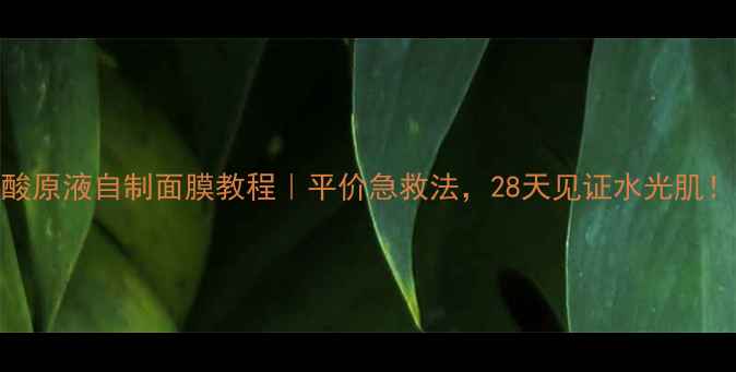 图片 玻尿酸原液自制面膜教程｜平价急救法，28天见证水光肌！💧✨