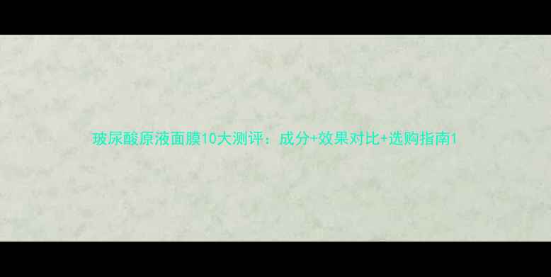 图片 玻尿酸原液面膜10大测评：成分+效果对比+选购指南1
