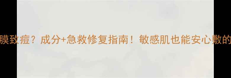 图片 玻尿酸原液面膜致痘？成分+急救修复指南！敏感肌也能安心敷的祛痘面膜推荐
