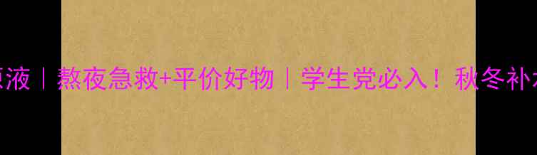 图片 玻尿酸原液｜熬夜急救+平价好物｜学生党必入！秋冬补水全攻略