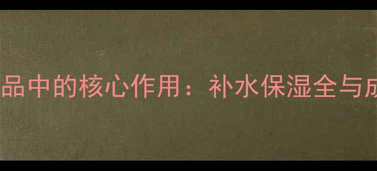 图片 玻尿酸在护肤品中的核心作用：补水保湿全与成分搭配指南1