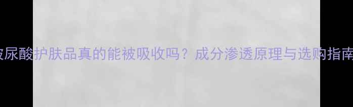 图片 玻尿酸护肤品真的能被吸收吗？成分渗透原理与选购指南2