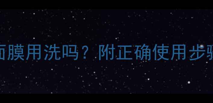 图片 玻尿酸补水面膜用洗吗？附正确使用步骤与清洗指南