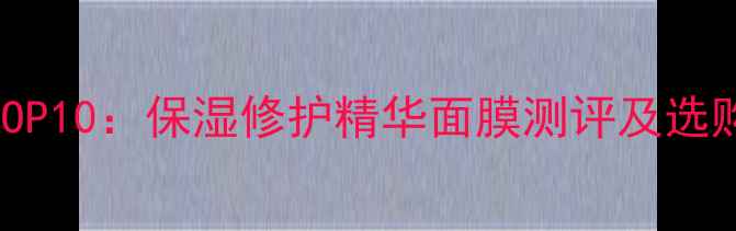 图片 玻尿酸面膜推荐TOP10：保湿修护精华面膜测评及选购指南（附成分）