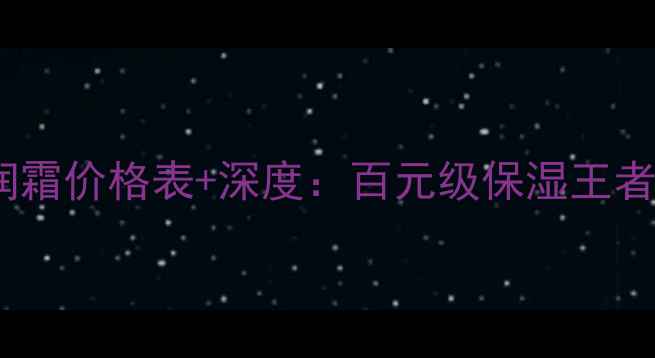 图片 珀莱雅倍润霜价格表+深度：百元级保湿王者怎么选？1