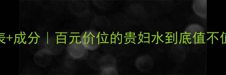 图片 珀莱雅弹润肌密价格表+成分｜百元价位的贵妇水到底值不值？手把手教你避坑！