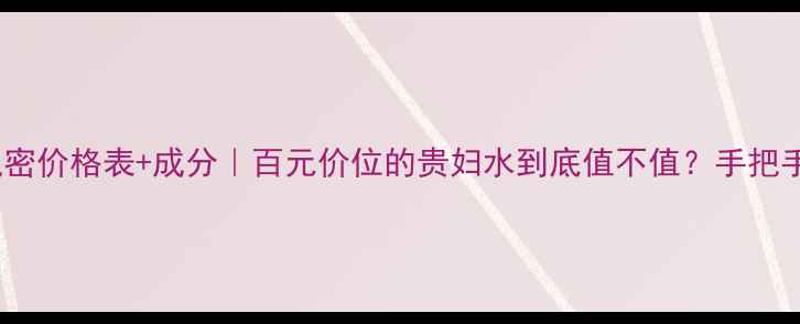 图片 珀莱雅弹润肌密价格表+成分｜百元价位的贵妇水到底值不值？手把手教你避坑！1
