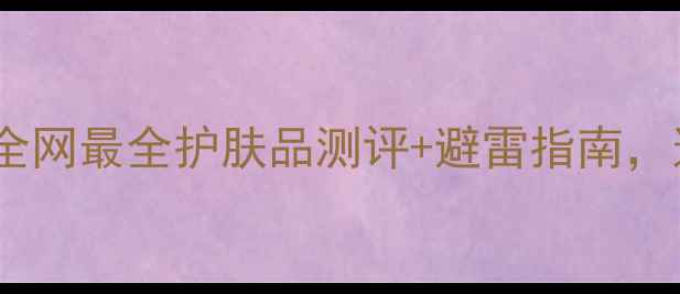 图片 珀莱雅成分党必看！全网最全护肤品测评+避雷指南，这3款闭眼入不踩雷！